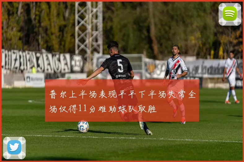 普尔上半场表现平平下半场失常全场仅得11分难助球队取胜