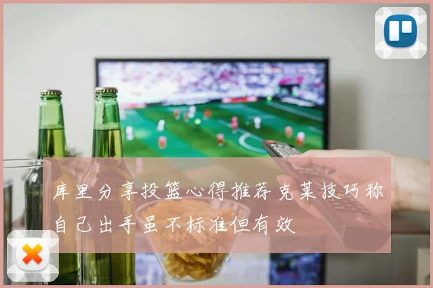库里分享投篮心得推荐克莱技巧称自己出手虽不标准但有效