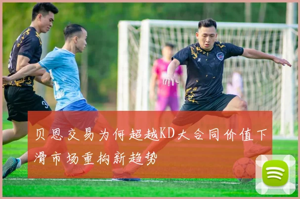 贝恩交易为何超越KD大合同价值下滑市场重构新趋势