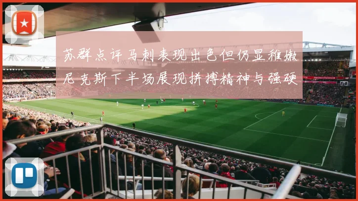 苏群点评马刺表现出色但仍显稚嫩尼克斯下半场展现拼搏精神与强硬防守