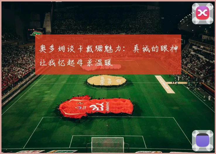 奥多姆谈卡戴珊魅力：真诚的眼神让我忆起母亲温暖