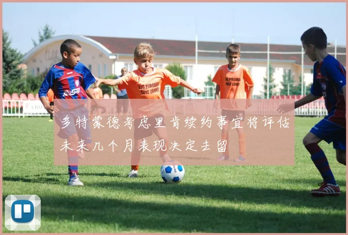 多特蒙德考虑里肯续约事宜将评估未来几个月表现决定去留