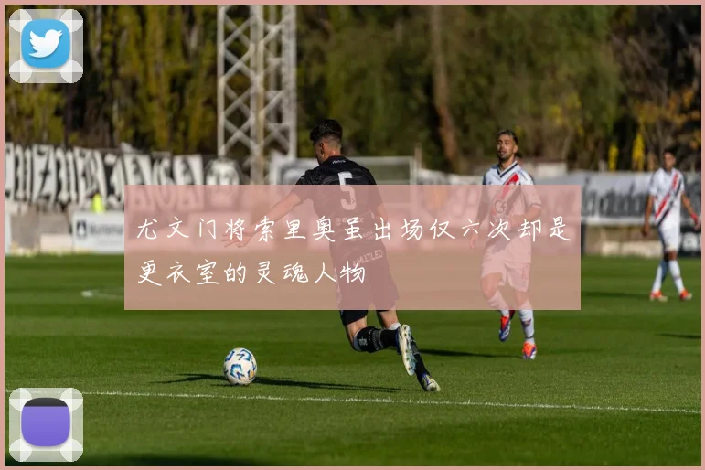 尤文门将索里奥虽出场仅六次却是更衣室的灵魂人物