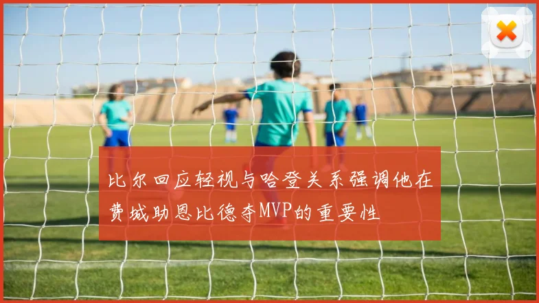 比尔回应轻视与哈登关系强调他在费城助恩比德夺MVP的重要性