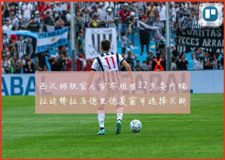 西汉姆联官方宣布租借22岁委内瑞拉边锋拉马德里德夏窗可选择买断