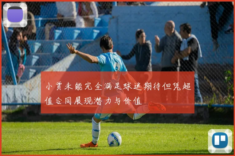 小贾未能完全满足球迷期待但凭超值合同展现潜力与价值
