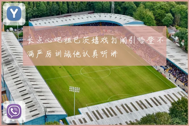 长点心吧祖巴茨嬉戏打闹引哈登不满严厉训诫他认真听讲