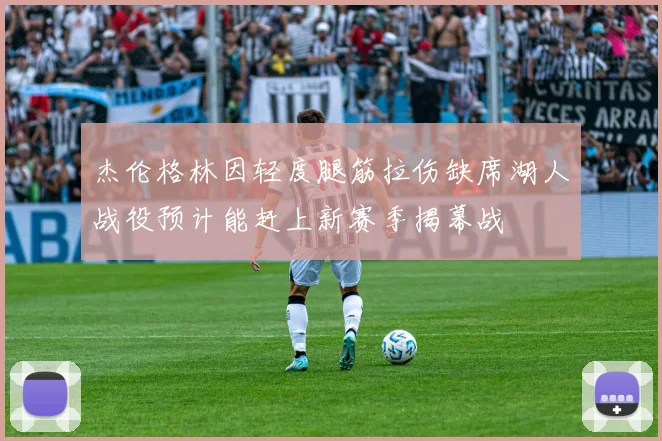 杰伦格林因轻度腿筋拉伤缺席湖人战役预计能赶上新赛季揭幕战