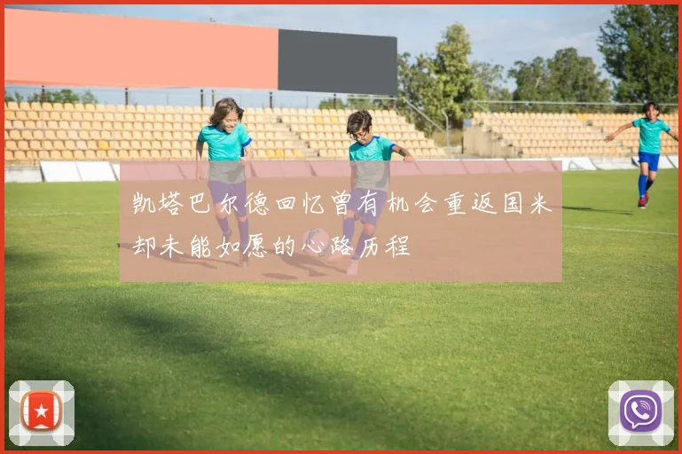 凯塔巴尔德回忆曾有机会重返国米却未能如愿的心路历程