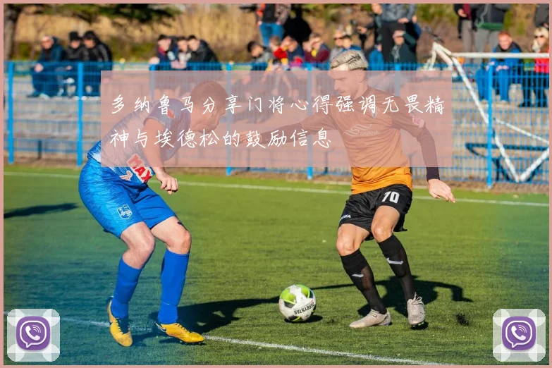 多纳鲁马分享门将心得强调无畏精神与埃德松的鼓励信息