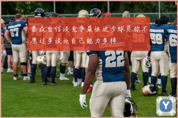 泰森自信谈竞争最快进步球员称不愿过多谈论自己能力多样