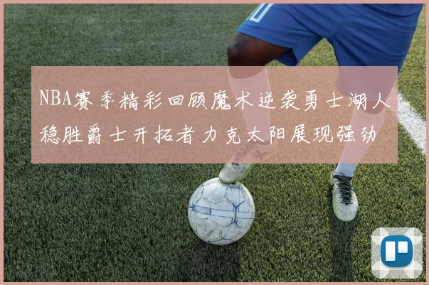 NBA赛季精彩回顾魔术逆袭勇士湖人稳胜爵士开拓者力克太阳展现强劲实力