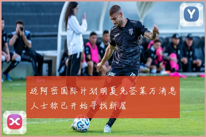迈阿密国际计划明夏免签莱万消息人士称已开始寻找新居